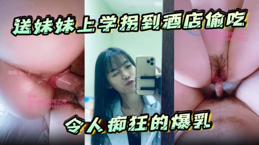
送妹妹上学拐到酒店偷吃令人痴狂的爆乳浪穴骚出白浆淋湿蛋蛋狂肏内射