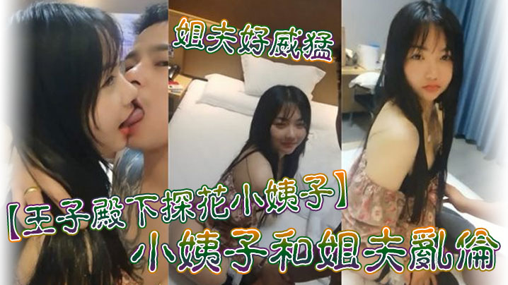 
王子殿下探花小姨子小姨子和姐夫乱伦_姐夫好威猛_操的小姨子淫叫不断_连连高潮_后入冲刺刺激_高清源码无水印