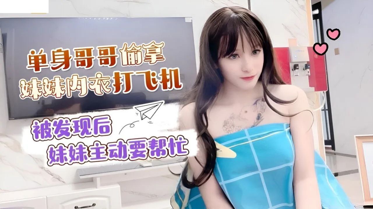 
小蜜单身哥哥偷拿妹妹内衣打飞机_被发现后妹妹主动要帮忙