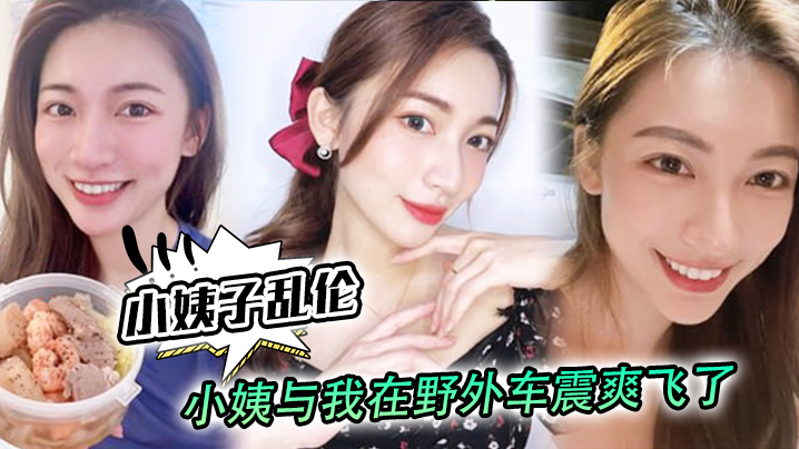 
小姨子乱伦小姨与我在野外车震爽飞了小姨我和姑父谁硬