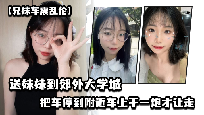
兄妹车震乱伦送妹妹到郊外大学城把车停到附近车上干一炮才让走