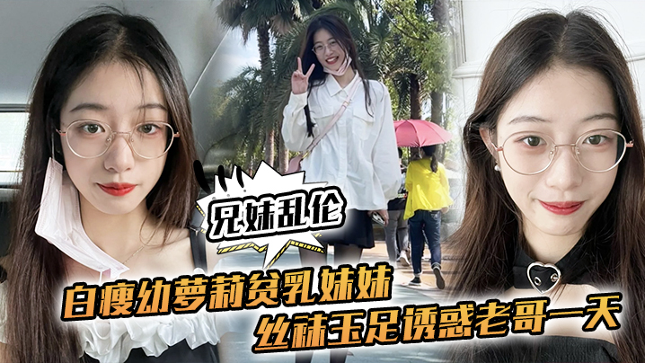 
兄妹乱伦白瘦幼萝莉贫乳妹妹丝袜玉足诱惑老哥一天早上起来又给她来了一炮下面太紧了