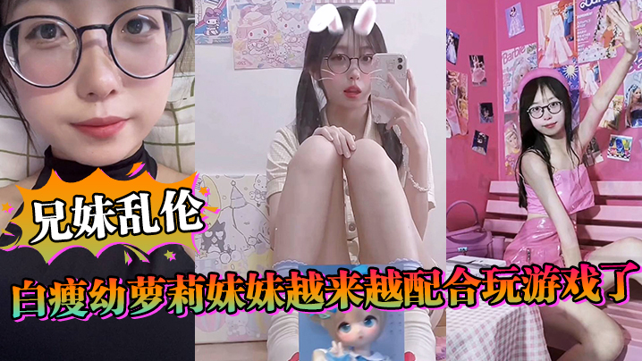 
兄妹乱伦白瘦幼萝莉妹妹越来越配合玩游戏了情趣内衣绝了妹妹下面太嫩太紧了