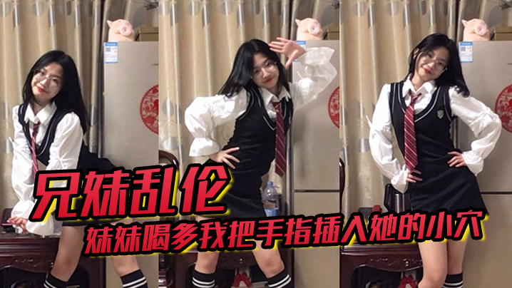 
兄妹乱伦趁妹妹喝多我把手指插入她的小穴果然是被破处了