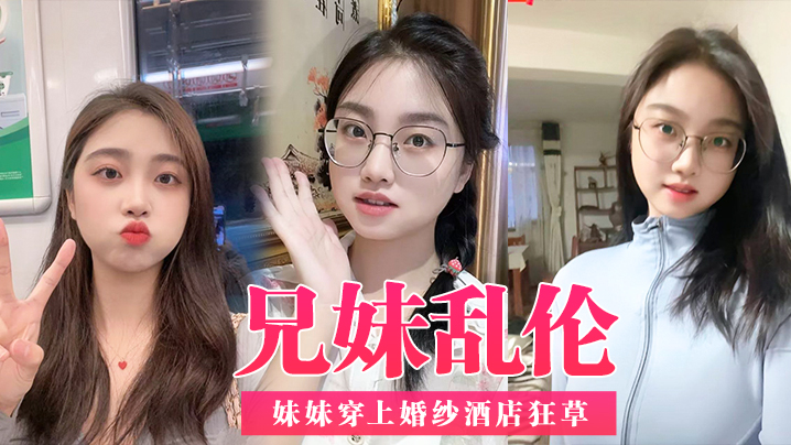 
兄妹乱伦带妹妹去享受二人世界_妹妹穿上婚纱酒店狂草_浴缸乳交爽