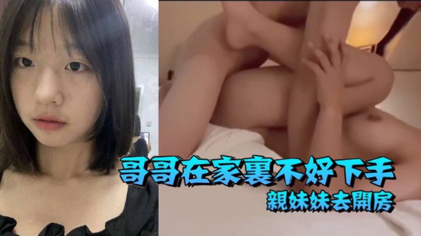 
兄妹乱伦哥哥在家里不好下手被逼无奈带着自己亲妹妹去开房