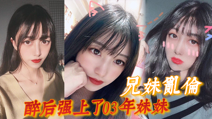 
兄妹乱伦灌醉后强上了03年妹妹舔逼后草哭最后射在屁股上