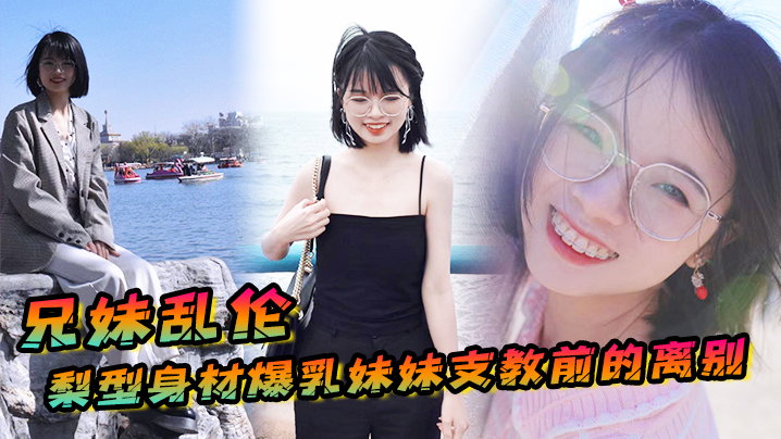 
兄妹乱伦梨型身材妹妹支教前的离别情趣三点式猫女邂逅内射宫口锁精