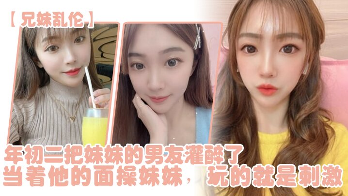 
兄妹乱伦年初二把妹妹的男友灌醉了当着他的面操妹妹玩的就是刺激