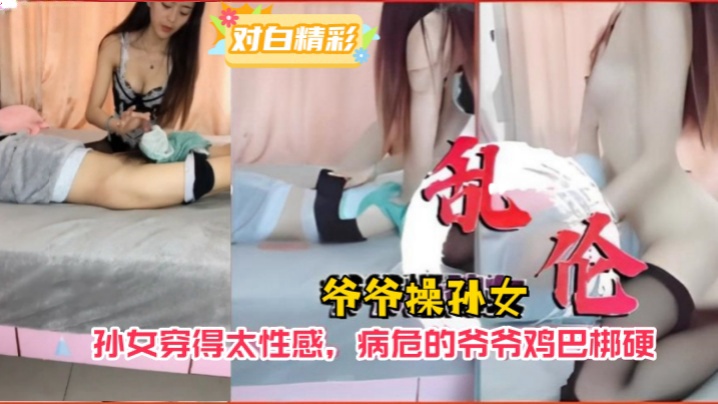 
爷孙乱伦爷爷操孙女孙女穿得太性感病危的爷爷鸡巴梆硬