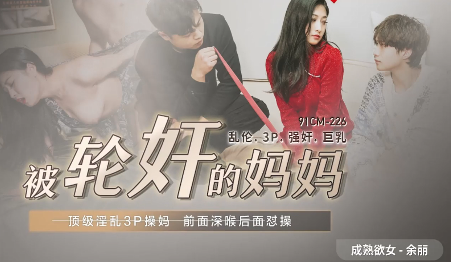 
余丽被轮奸的妈妈_顶级淫乱3P操妈前面深喉后面怼操