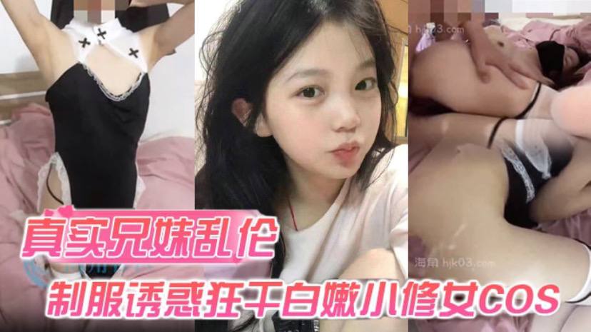 
真实兄妹乱伦身穿制服诱惑的妹妹怎么能忍得住让哥哥来狂干白嫩小修女cos