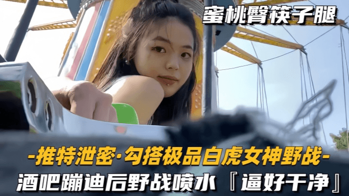 
        【勾搭极品白虎女神野战】酒吧蹦迪后野战喷水，逼好干净      