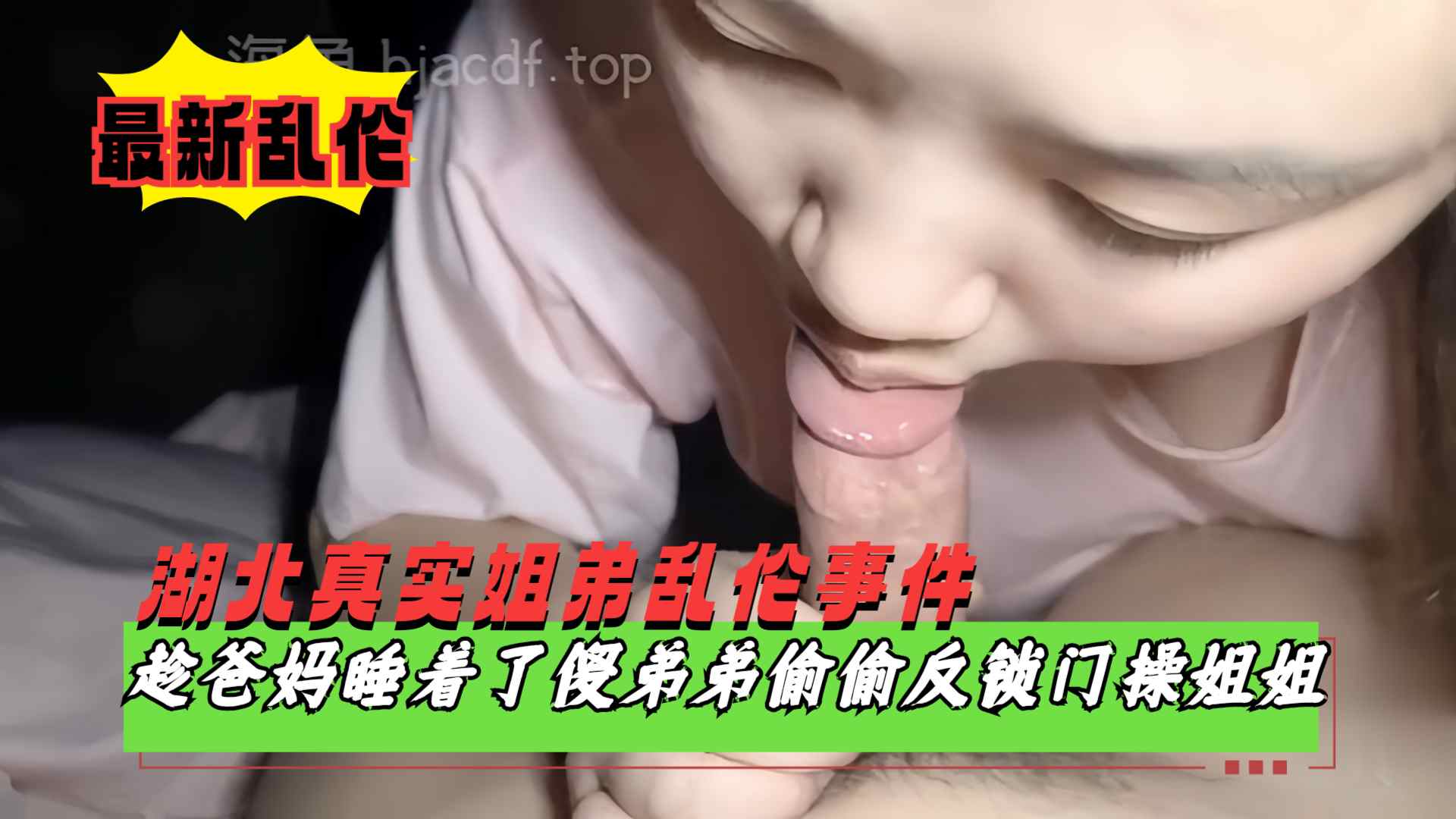 
        【湖北真实姐弟乱伦】趁爸妈睡着了偷偷溜进姐姐房间反锁门，好说歹说哄骗亲姐姐跟自己乱伦      