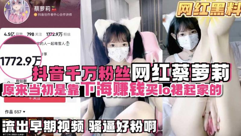 
        【网红黑料】【网红大瓜】抖音千万粉丝蔡萝莉原来是靠下海买lo服起家的      