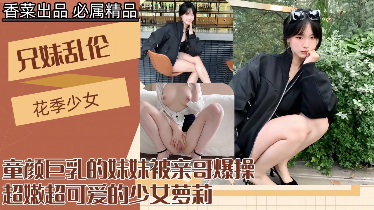 
        【兄妹乱伦】童颜巨乳的妹妹被亲哥爆操，超嫩超可爱的少女萝莉！      