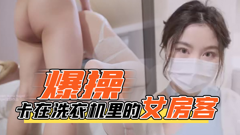 
        台北娜娜-爆操卡在洗衣机里的女房客      