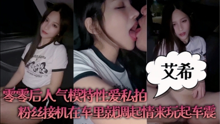 
        艾希零零后人气模特性爱私拍粉丝接机在车里就调起情来玩起车震      