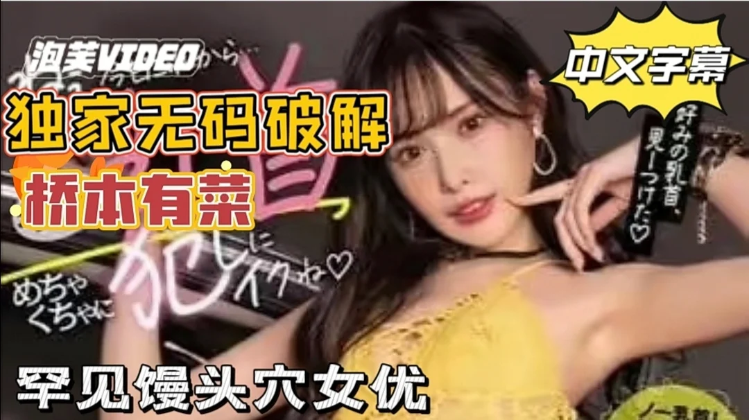 
        【中文无码破解】粉丝福利！桥本有菜！独家破解 罕见馒头穴女优。      