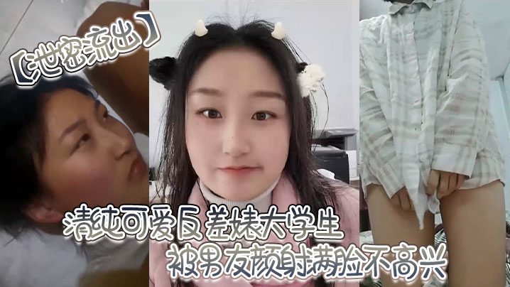 
泄密流出清纯可爱反差婊大学生被男友颜射满脸不高兴直接被渣男男友曝光发网上