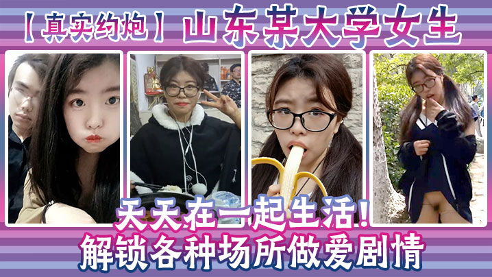 
真实约炮山东某大学女生天天在一起生活解锁各种场所做爱剧情