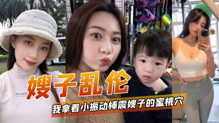 
嫂子乱伦我拿着小振动棒震嫂子的蜜桃穴让她放松放松不一会嫂子淫水泛滥