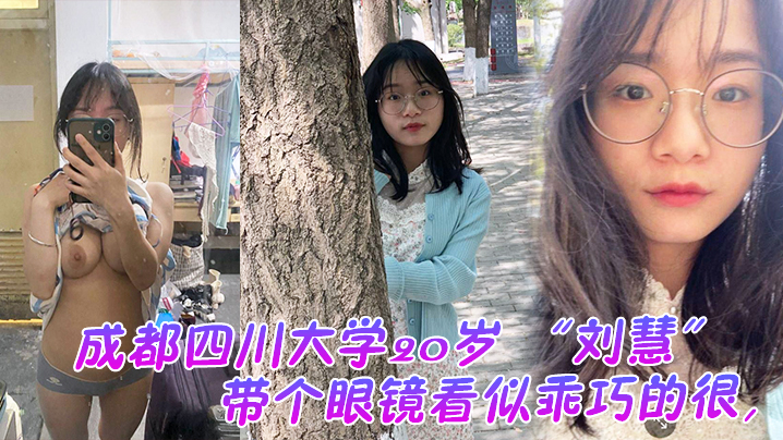 
成都四川大学20岁刘慧带个眼镜看似乖巧的很没想到是很会发骚的一个妹子老在宿舍勾引我