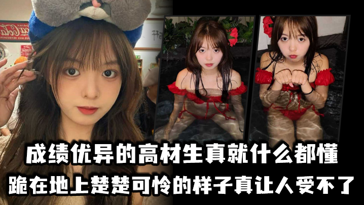 
成绩优异的高材生真就什么都懂跪在地上楚楚可怜的样子真让人受不了