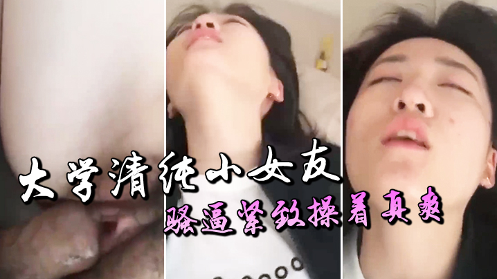 
大学清纯小女友骚逼紧致操着真爽