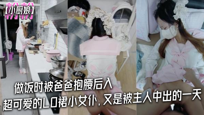 
粉粉小厨娘做饭时被爸爸抱腰后入小白袜玛丽珍鞋_超可爱的LO裙小女仆又是被主人中出的一天
