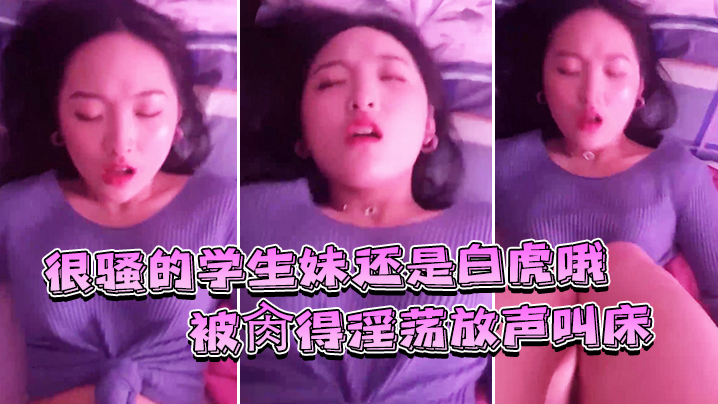 
很骚的学生妹还是白虎哦被肏得淫荡放声叫床就是要这样艹才过瘾