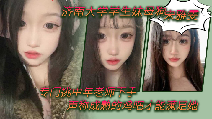 
济南大学学生妹母狗宋雅雯专门挑中年老师下手声称成熟的鸡吧才能满足她