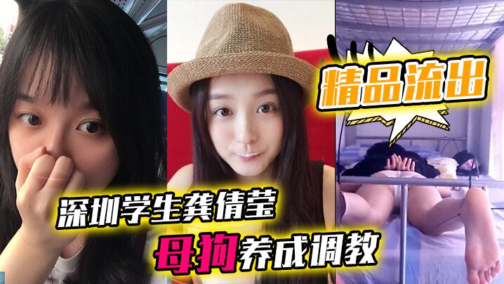 
精品流出深圳学生龚倩莹_母狗养成调教大尺度私拍流出