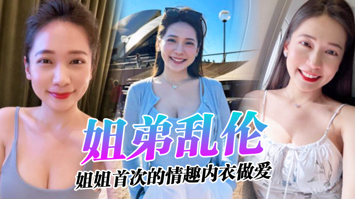 
姐弟乱伦姐姐的奶味_姐姐首次的情趣内衣做爱感觉身体被掏空了