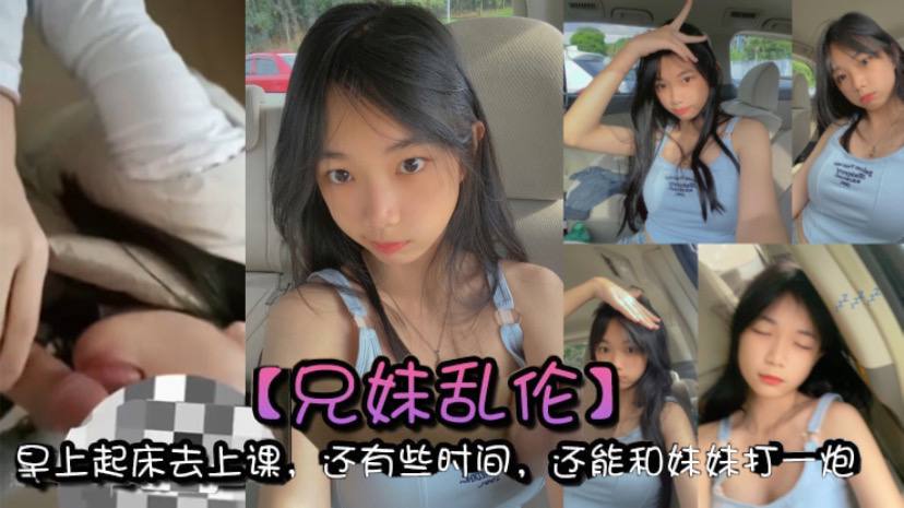 
兄妹乱伦早上起床去上课还有些时间还能和妹妹打一炮真的是太爽了