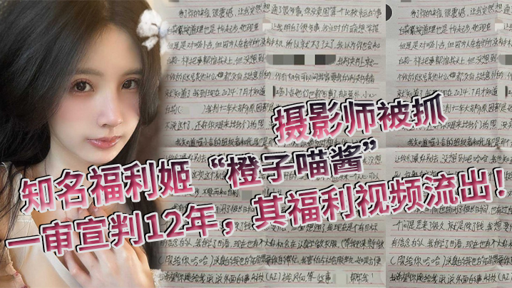 
知名福利姬橙子喵酱的摄影师被抓一审宣判12年其福利视频流出