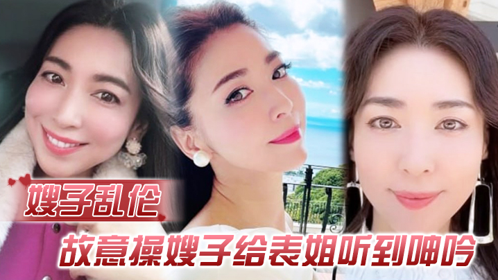 
嫂子乱伦故意操嫂子给表姐听到呻吟勾引表姐边偷听边自慰被偷拍太爽了内射嫂子