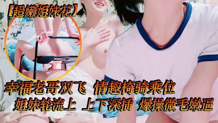
超嫩姐妹花白皙皮肤细腰美腿幸福老哥双飞情趣椅骑乘位姐妹轮流上上下深插爆操微毛嫩逼