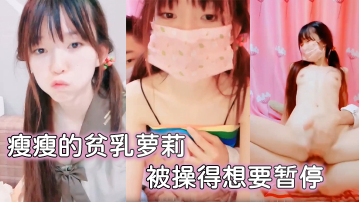 
瘦瘦的贫乳萝莉很可爱被操得想要暂停