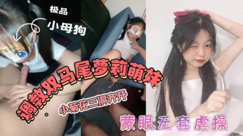 
双马尾萝莉萌妹卡哇伊清纯萝莉学生妹_蜜桃臀双马尾小母狗调教粉嫩可爱小菊花三洞齐开蒙眼无套虐操_叫床好听