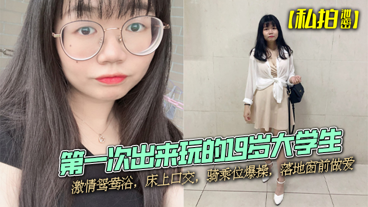 
私拍泄密第一次出来玩的19岁大学生激情鸳鸯浴床上口交骑乘位爆操落地窗前做爱