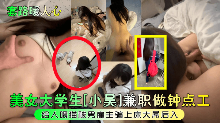 
套路暖人心美女大学生小吴兼职做钟点工给人喂猫被男雇主骗上床大屌后入