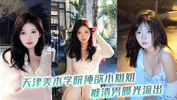 
天津美术学院纯欲小姐姐被渣男曝光流出