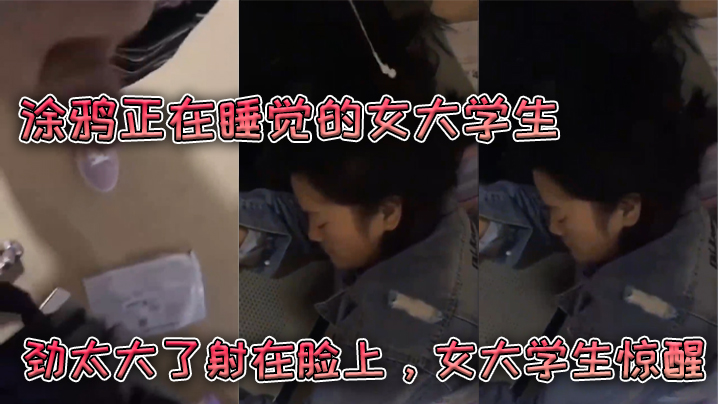 
涂鸦.正在.睡觉的.女大学.生劲太大.了射在.脸上女大学.生惊醒