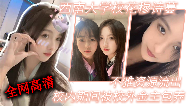 
西南大.学校.花穆诗.蔓校内期.间被校外金..主包养不雅资源.流出全网高.清独一份