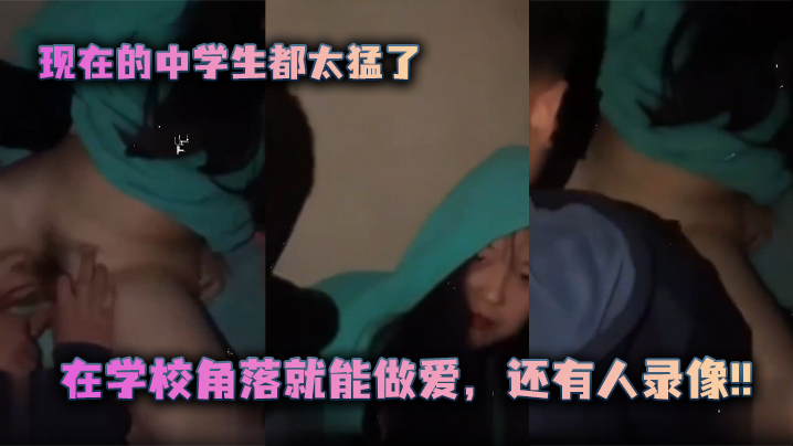 
现在的中学生都太猛了在学校角落就能做爱还有人录像