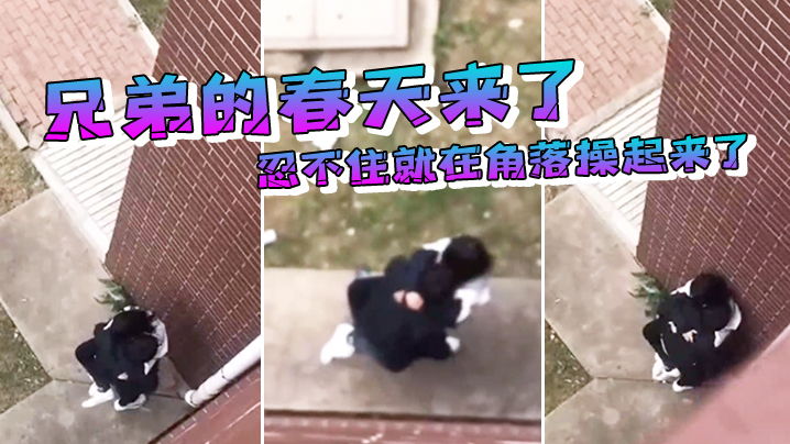 
兄弟的春天来了忍不住就在角落操起来了