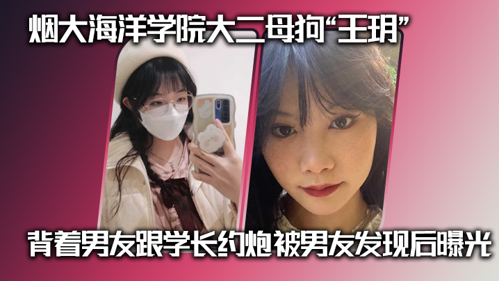 
烟大海洋学院大二母狗王玥背着男友跟学长约炮被男友发现后曝光