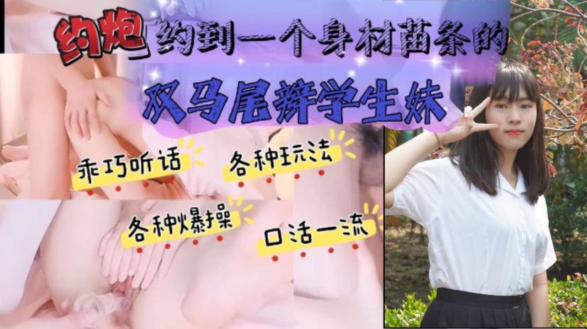 
约炮约到一个身材苗条的双马尾辫学生妹