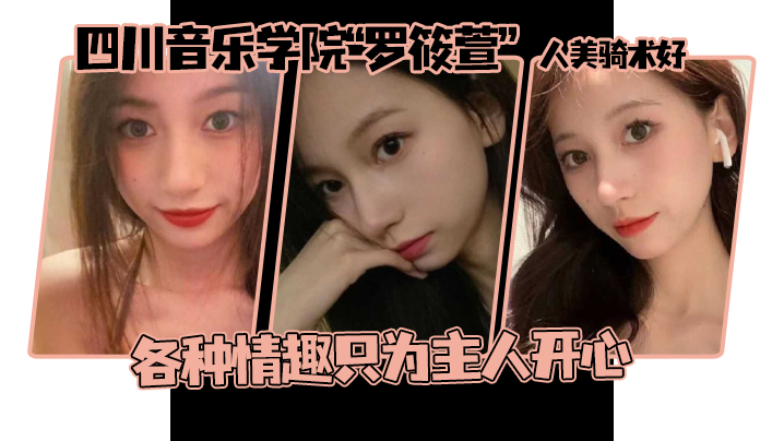 
这个颜值真的顶啊四川音乐学院罗筱萱人美骑术好各种情趣只为主人开心